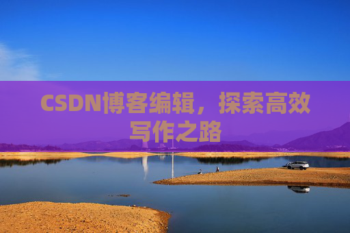 CSDN博客编辑，探索高效写作之路