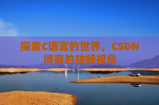 探索C语言的世界，CSDN博客的独特视角