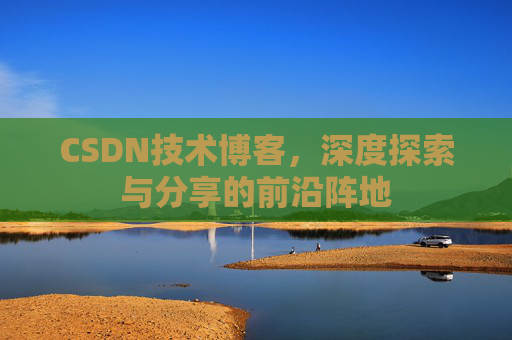 CSDN技术博客，深度探索与分享的前沿阵地